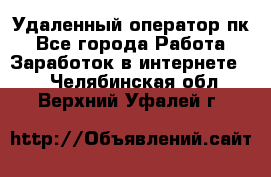 Удаленный оператор пк - Все города Работа » Заработок в интернете   . Челябинская обл.,Верхний Уфалей г.